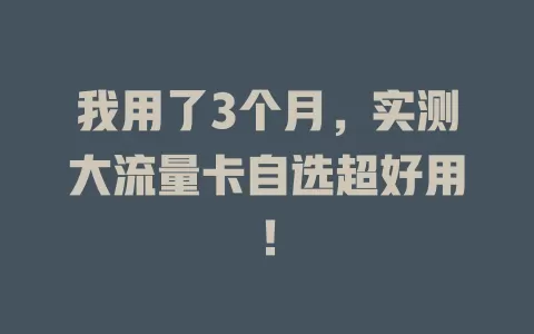 我用了3个月，实测大流量卡自选超好用！