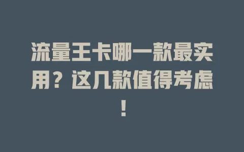 流量王卡哪一款最实用？这几款值得考虑！