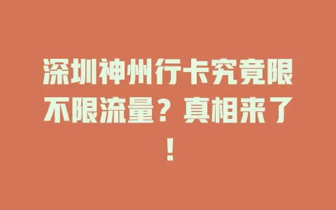 深圳神州行卡究竟限不限流量？真相来了！