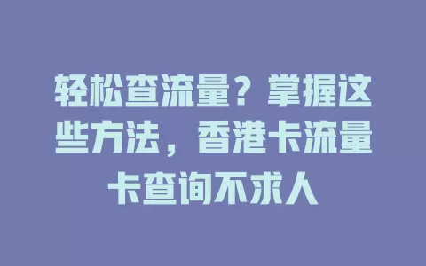 轻松查流量？掌握这些方法，香港卡流量卡查询不求人