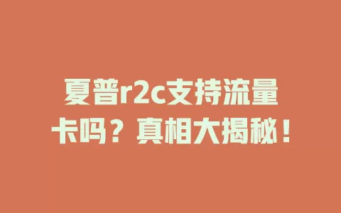 夏普r2c支持流量卡吗？真相大揭秘！