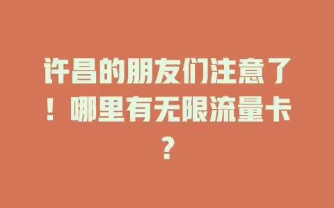 许昌的朋友们注意了！哪里有无限流量卡？