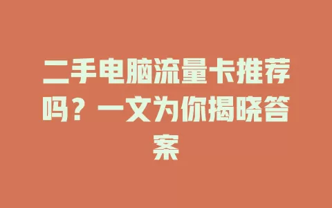 二手电脑流量卡推荐吗？一文为你揭晓答案