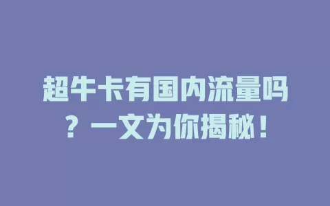超牛卡有国内流量吗？一文为你揭秘！