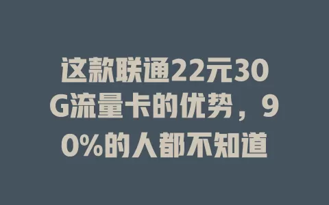 这款联通22元30G流量卡的优势，90%的人都不知道