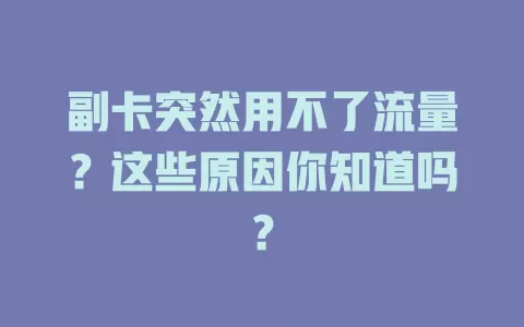 副卡突然用不了流量？这些原因你知道吗？