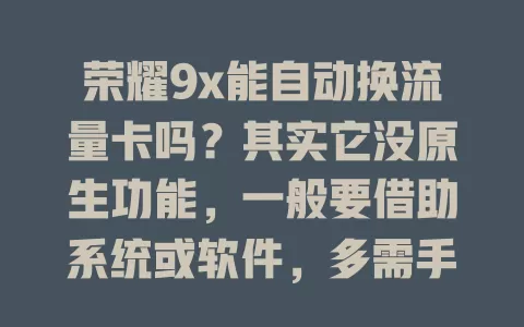 荣耀9x能自动换流量卡吗？其实它没原生功能，一般要借助系统或软件，多需手动设置，特定场景有类似体验但非真自动换卡
