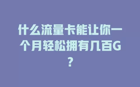 什么流量卡能让你一个月轻松拥有几百G？