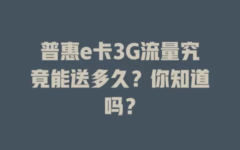 普惠e卡3G流量究竟能送多久？你知道吗？