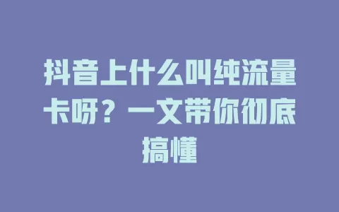 抖音上什么叫纯流量卡呀？一文带你彻底搞懂