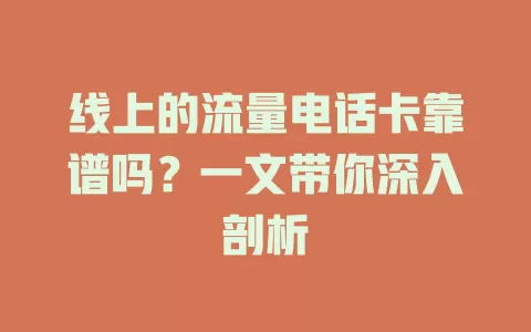 线上的流量电话卡靠谱吗？一文带你深入剖析