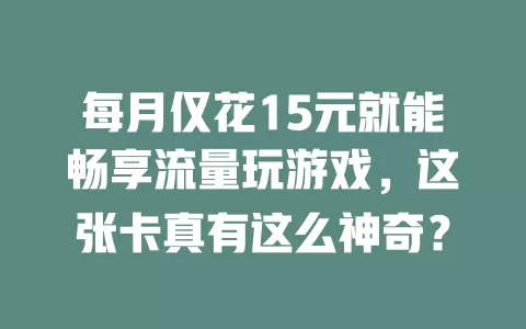 每月仅花15元就能畅享流量玩游戏，这张卡真有这么神奇？