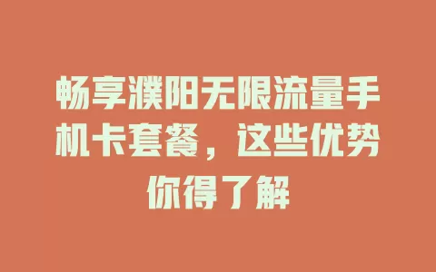 畅享濮阳无限流量手机卡套餐，这些优势你得了解