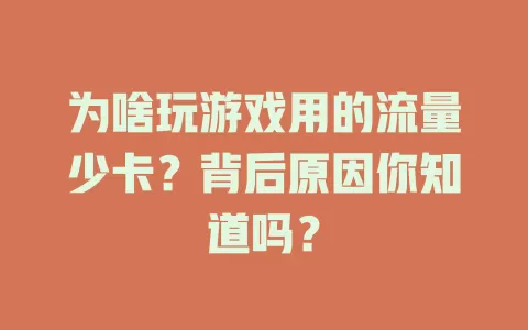 为啥玩游戏用的流量少卡？背后原因你知道吗？