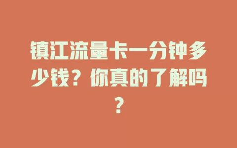 镇江流量卡一分钟多少钱？你真的了解吗？