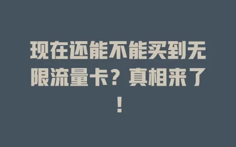 现在还能不能买到无限流量卡？真相来了！