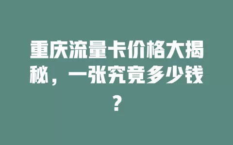重庆流量卡价格大揭秘，一张究竟多少钱？