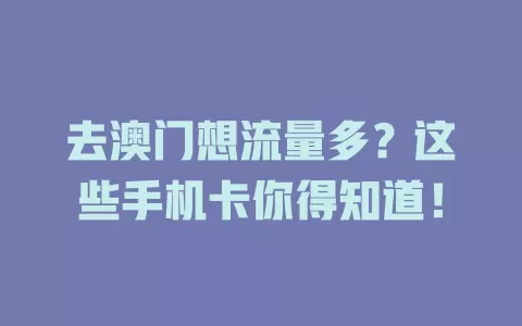 去澳门想流量多？这些手机卡你得知道！
