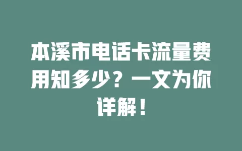 本溪市电话卡流量费用知多少？一文为你详解！