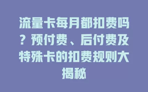 流量卡每月都扣费吗？预付费、后付费及特殊卡的扣费规则大揭秘