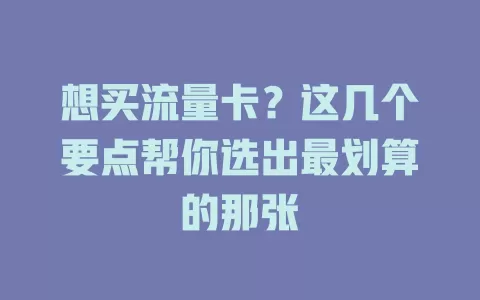 想买流量卡？这几个要点帮你选出最划算的那张