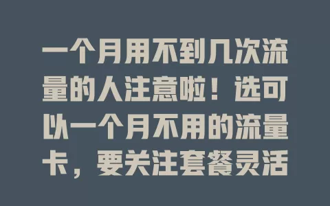 一个月用不到几次流量的人注意啦！选可以一个月不用的流量卡，要关注套餐灵活度、有效期、信号稳定性及适用范围，综合考量才能挑到合适的，让流量使用更经济高效