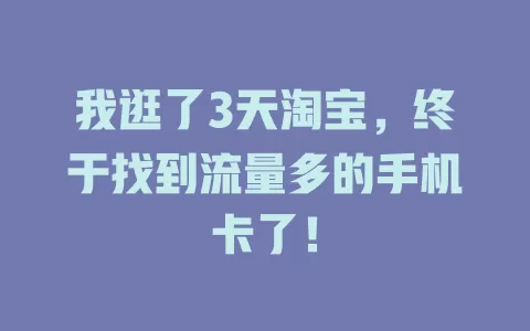我逛了3天淘宝，终于找到流量多的手机卡了！