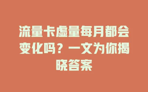 流量卡虚量每月都会变化吗？一文为你揭晓答案