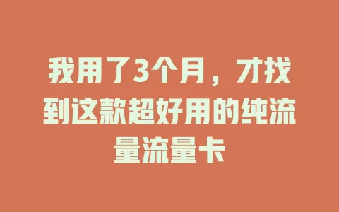 我用了3个月，才找到这款超好用的纯流量流量卡