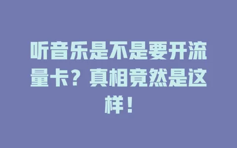 听音乐是不是要开流量卡？真相竟然是这样！