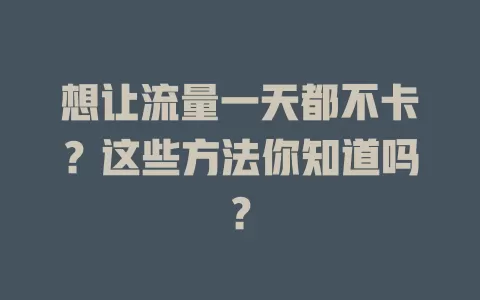 想让流量一天都不卡？这些方法你知道吗？