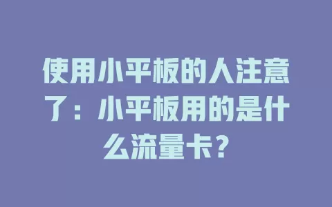 使用小平板的人注意了：小平板用的是什么流量卡？