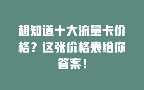 想知道十大流量卡价格？这张价格表给你答案！