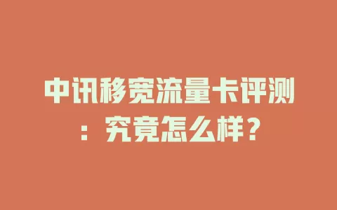 中讯移宽流量卡评测：究竟怎么样？