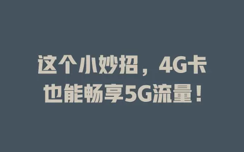 这个小妙招，4G卡也能畅享5G流量！