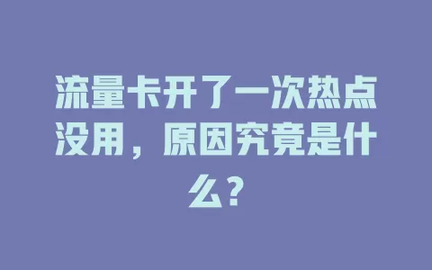 流量卡开了一次热点没用，原因究竟是什么？