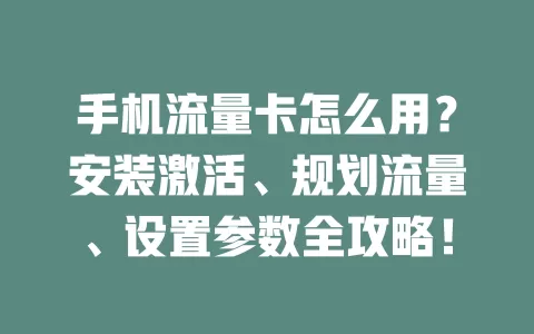 手机流量卡怎么用？安装激活、规划流量、设置参数全攻略！