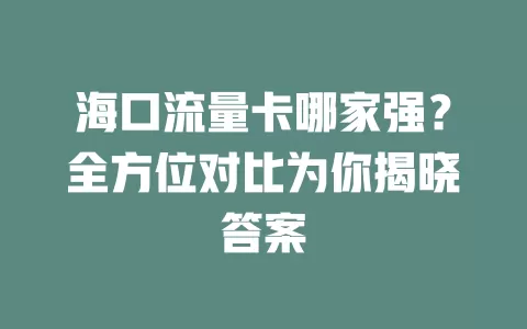 海口流量卡哪家强？全方位对比为你揭晓答案