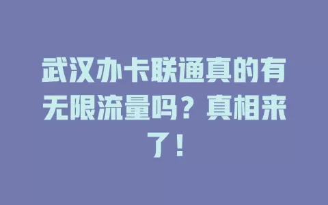 武汉办卡联通真的有无限流量吗？真相来了！