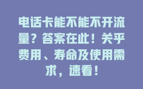 电话卡能不能不开流量？答案在此！关乎费用、寿命及使用需求，速看！