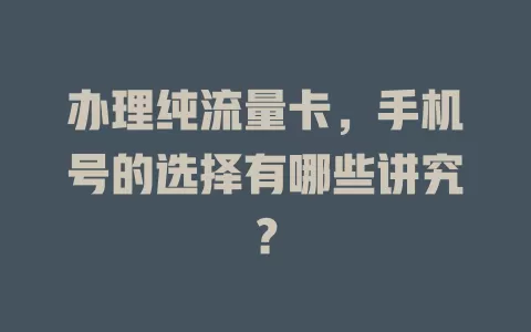 办理纯流量卡，手机号的选择有哪些讲究？