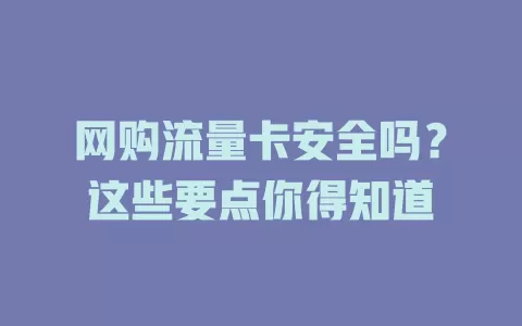 网购流量卡安全吗？这些要点你得知道