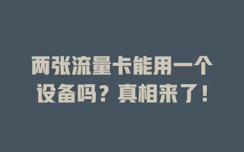 两张流量卡能用一个设备吗？真相来了！