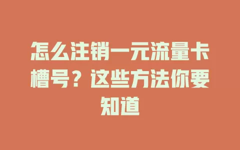 怎么注销一元流量卡槽号？这些方法你要知道