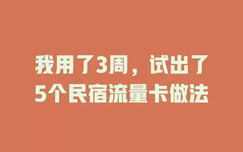 我用了3周，试出了5个民宿流量卡做法