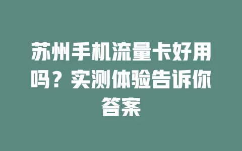 苏州手机流量卡好用吗？实测体验告诉你答案