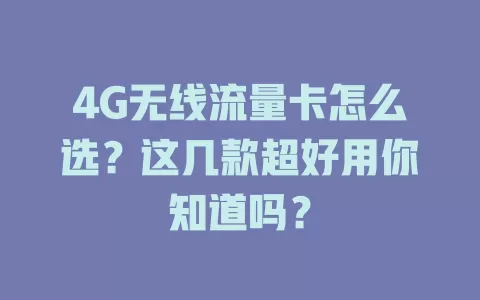 4G无线流量卡怎么选？这几款超好用你知道吗？