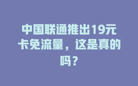 中国联通推出19元卡免流量，这是真的吗？