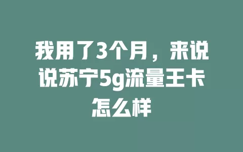 我用了3个月，来说说苏宁5g流量王卡怎么样