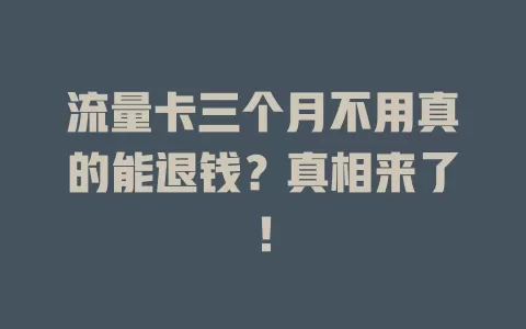 流量卡三个月不用真的能退钱？真相来了！